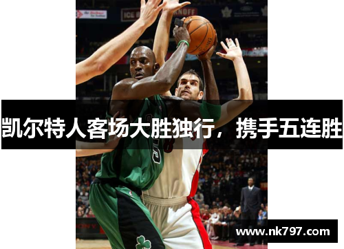 凯尔特人客场大胜独行，携手五连胜