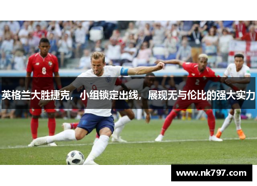 英格兰大胜捷克，小组锁定出线，展现无与伦比的强大实力