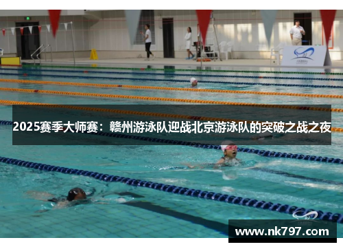 2025赛季大师赛：赣州游泳队迎战北京游泳队的突破之战之夜