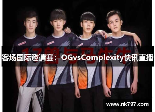 客场国际邀请赛：OGvsComplexity快讯直播