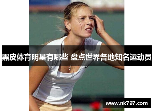 黑皮体育明星有哪些 盘点世界各地知名运动员
