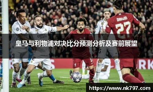皇马与利物浦对决比分预测分析及赛前展望
